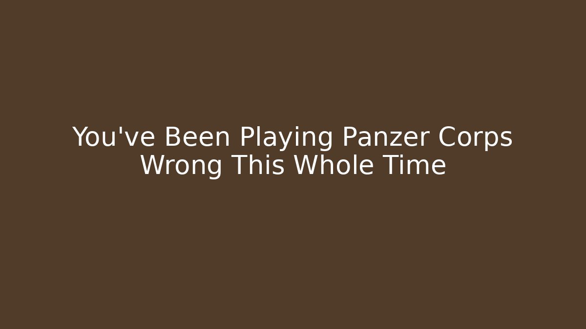 You've Been Playing Panzer Corps Wrong This Whole Time - Critter Realm