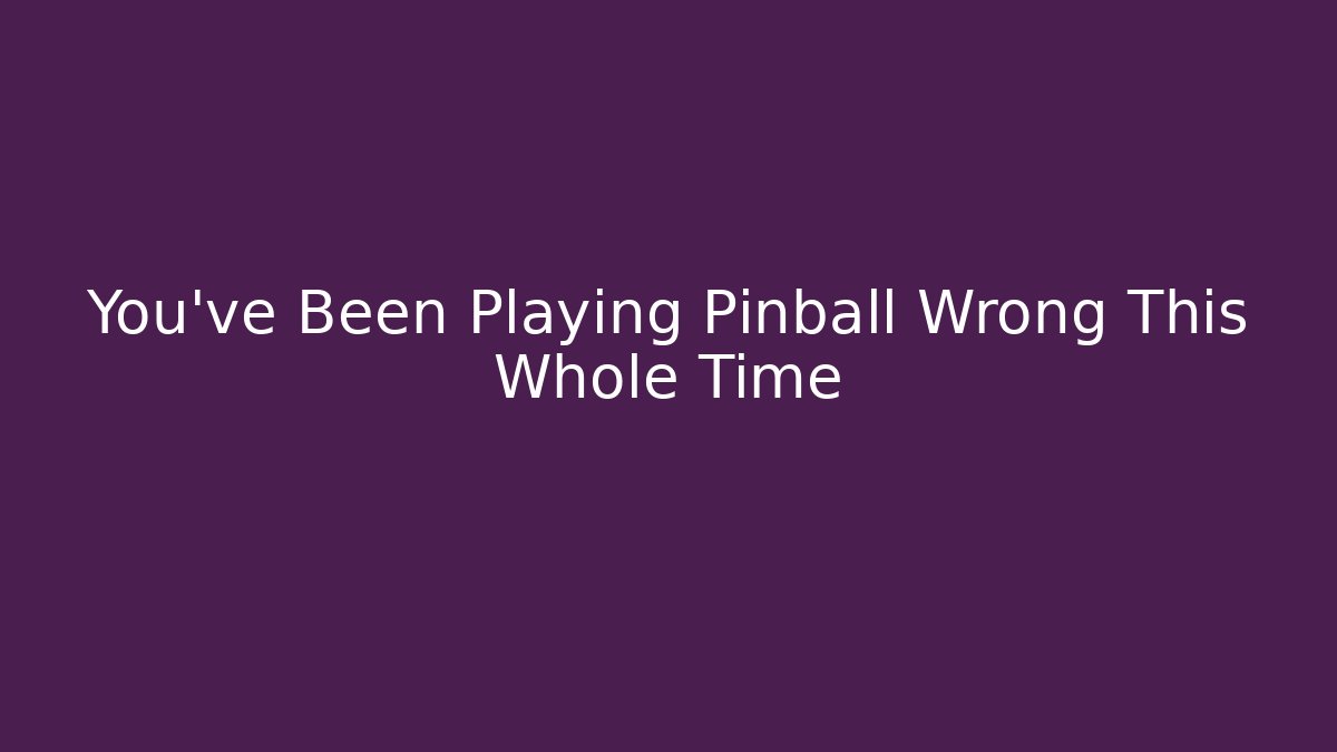 You've Been Playing Pinball Wrong This Whole Time