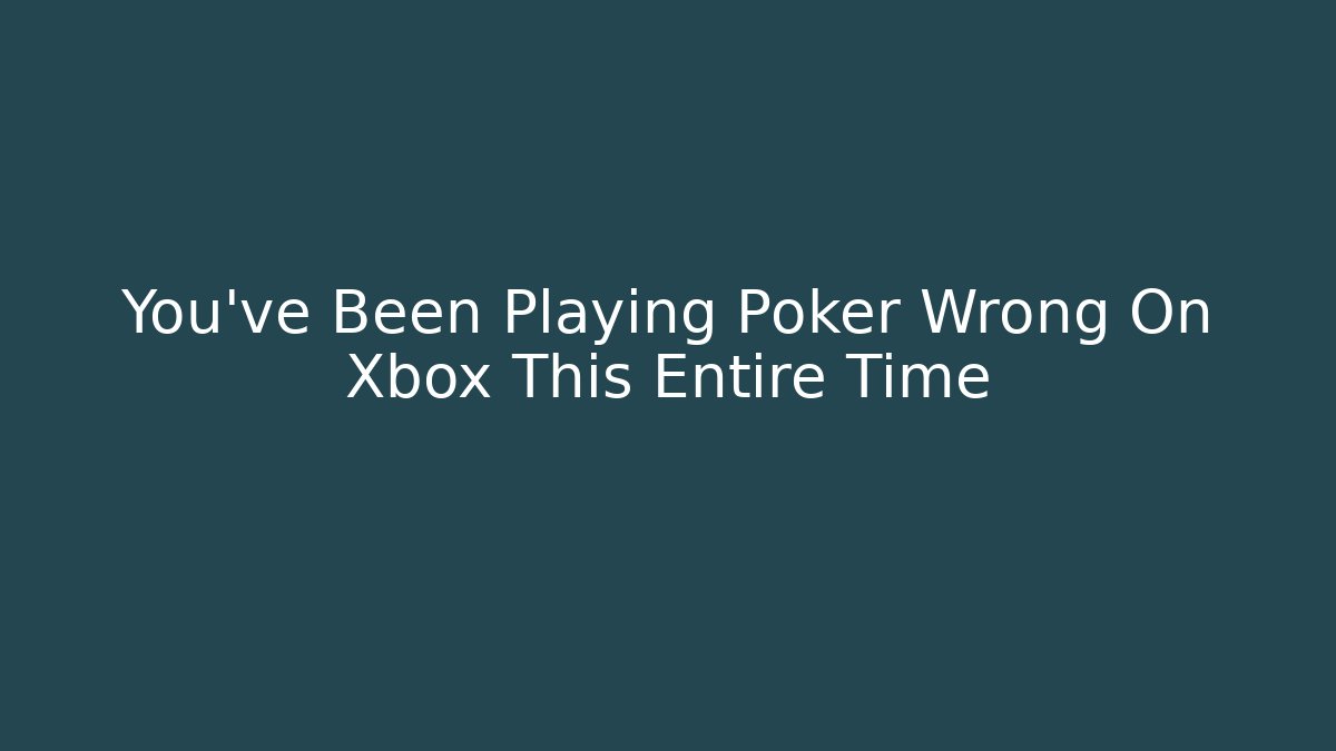 You've Been Playing Poker Wrong On Xbox This Entire Time