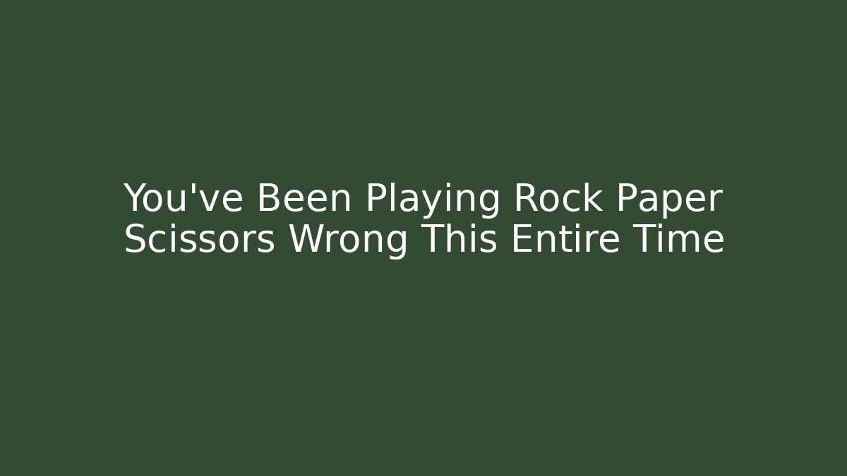 You've Been Playing Rock Paper Scissors Wrong This Entire Time
