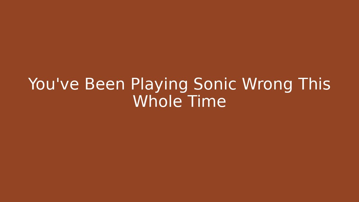You've Been Playing Sonic Wrong This Whole Time