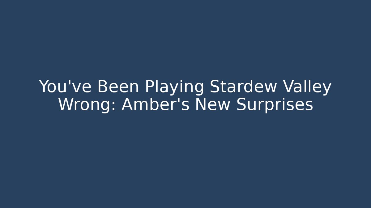 You've Been Playing Stardew Valley Wrong: Amber's New Surprises
