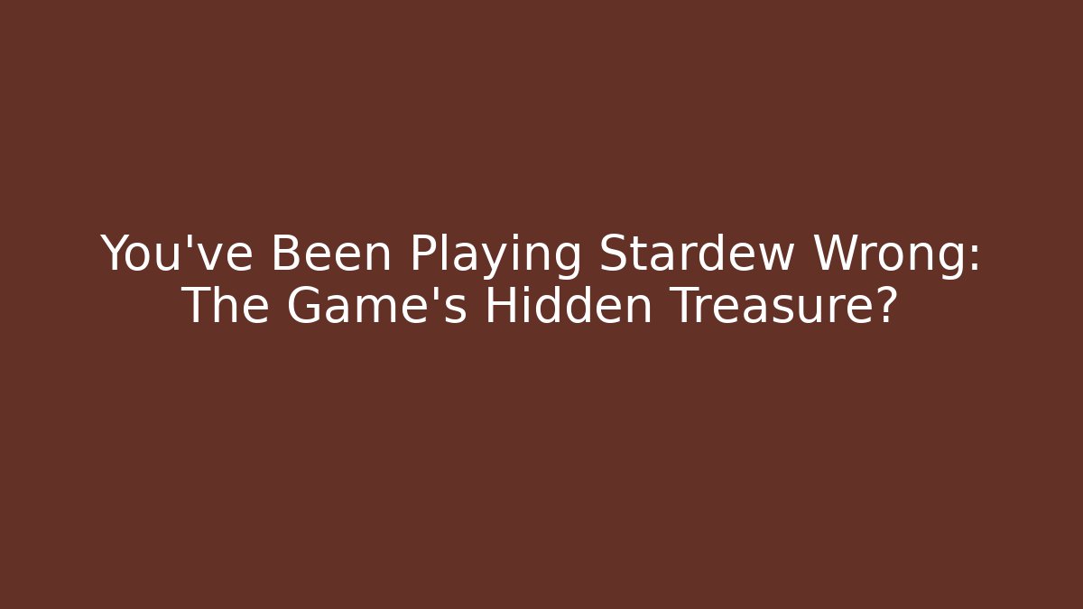You've Been Playing Stardew Wrong: The Game's Hidden Treasure?