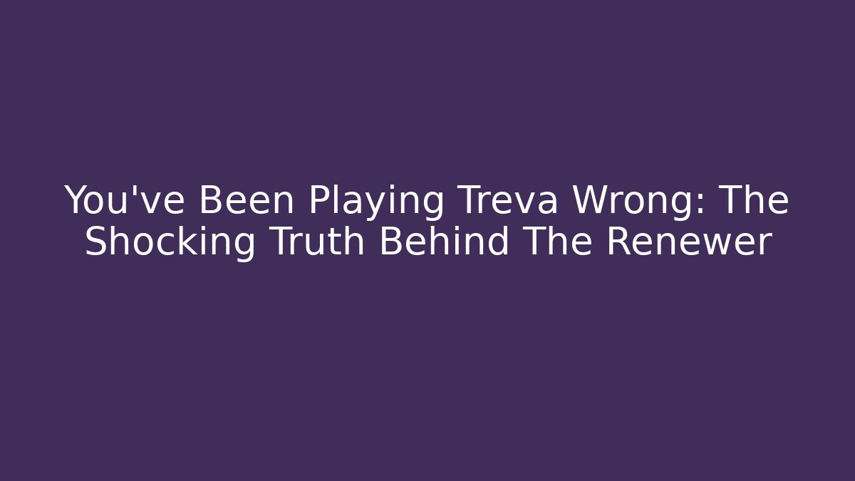 You've Been Playing Treva Wrong: The Shocking Truth Behind The Renewer
