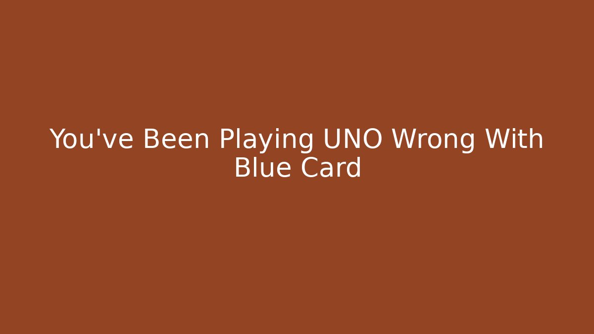 You've Been Playing UNO Wrong With Blue Card