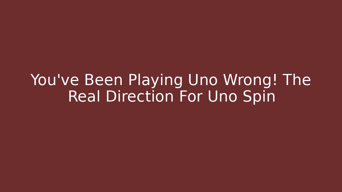 You've Been Playing Uno Wrong! The Real Direction For Uno Spin