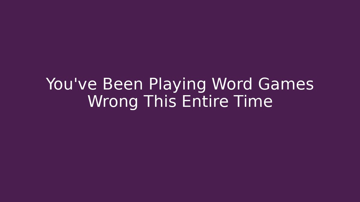 You've Been Playing Word Games Wrong This Entire Time