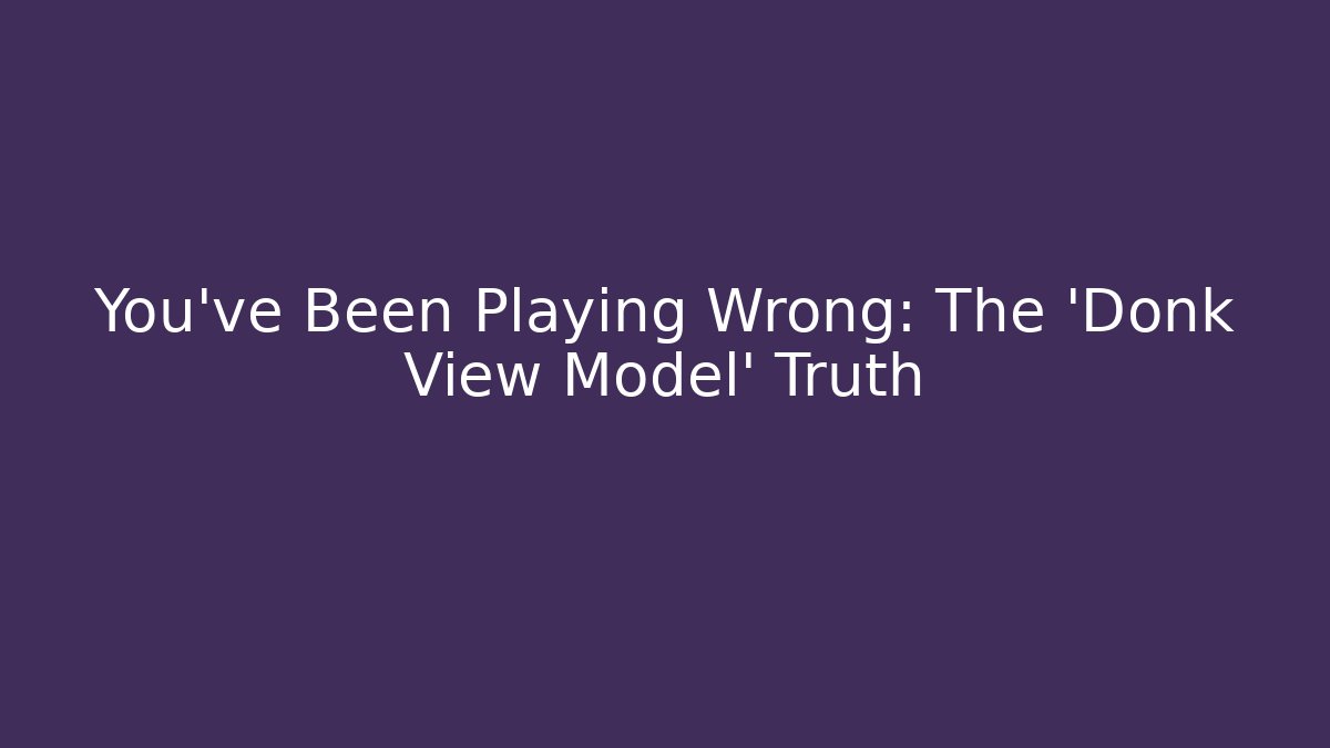 You've Been Playing Wrong: The 'Donk View Model' Truth