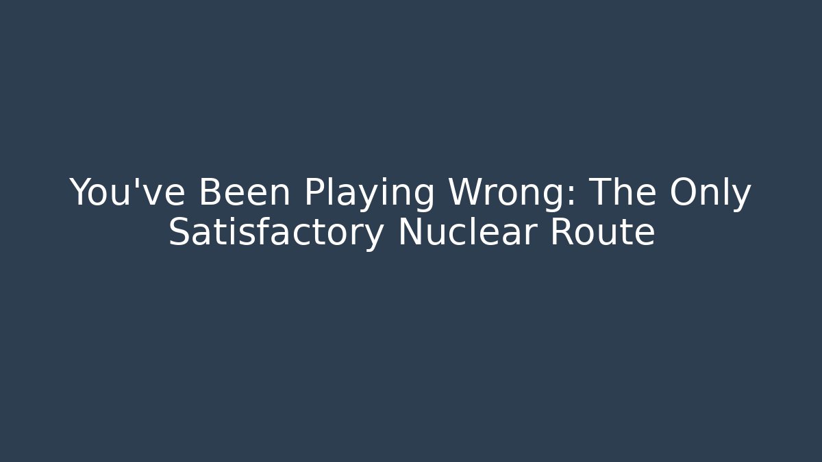 You've Been Playing Wrong: The Only Satisfactory Nuclear Route