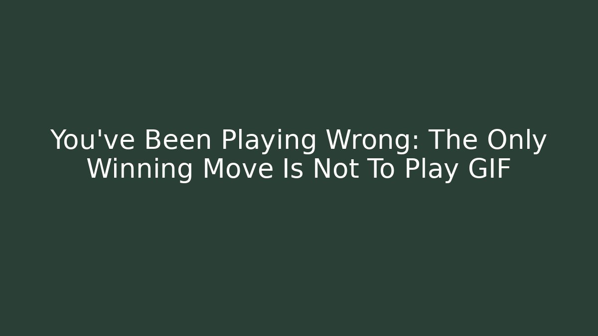 You've Been Playing Wrong: The Only Winning Move Is Not To Play GIF