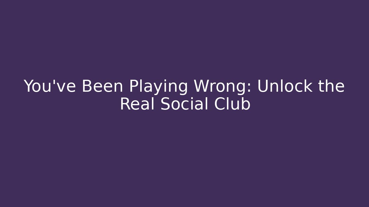 You've Been Playing Wrong: Unlock the Real Social Club