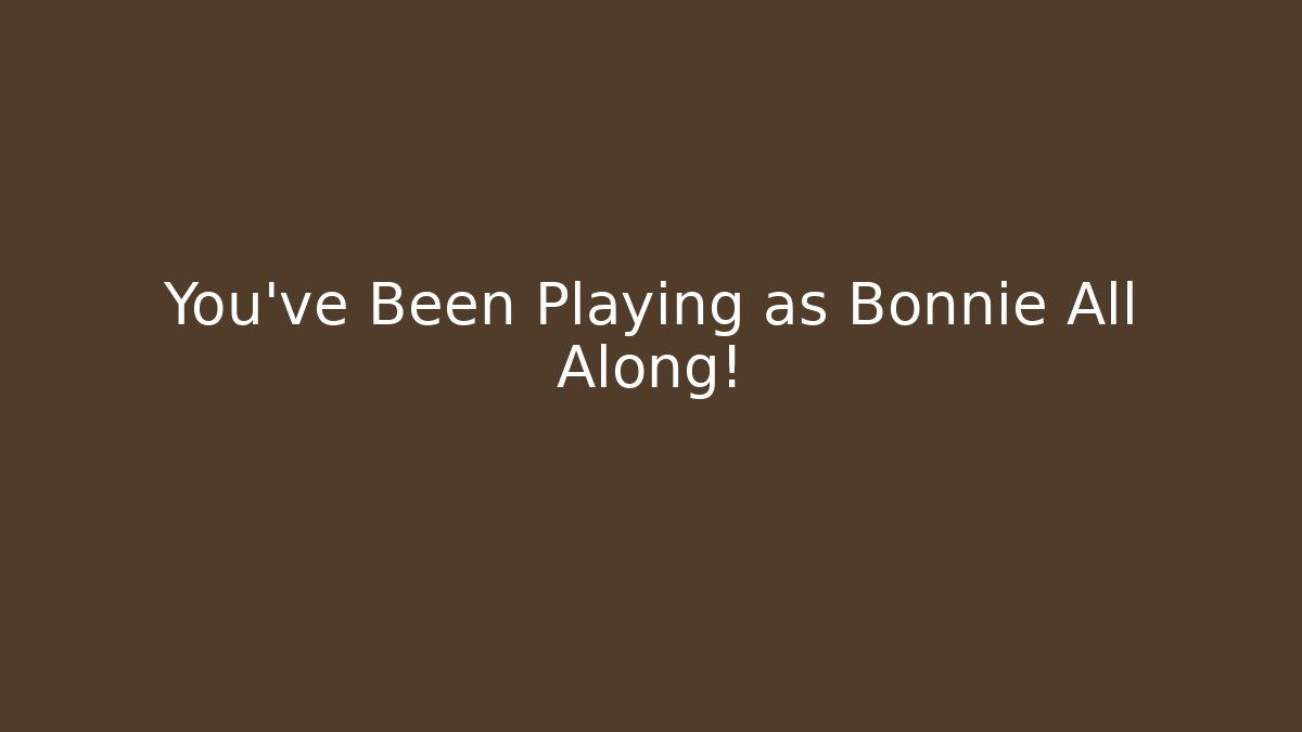 You've Been Playing as Bonnie All Along!
