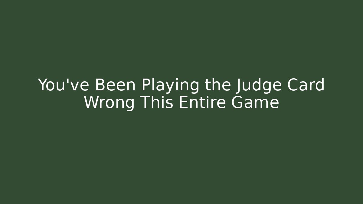 You've Been Playing the Judge Card Wrong This Entire Game