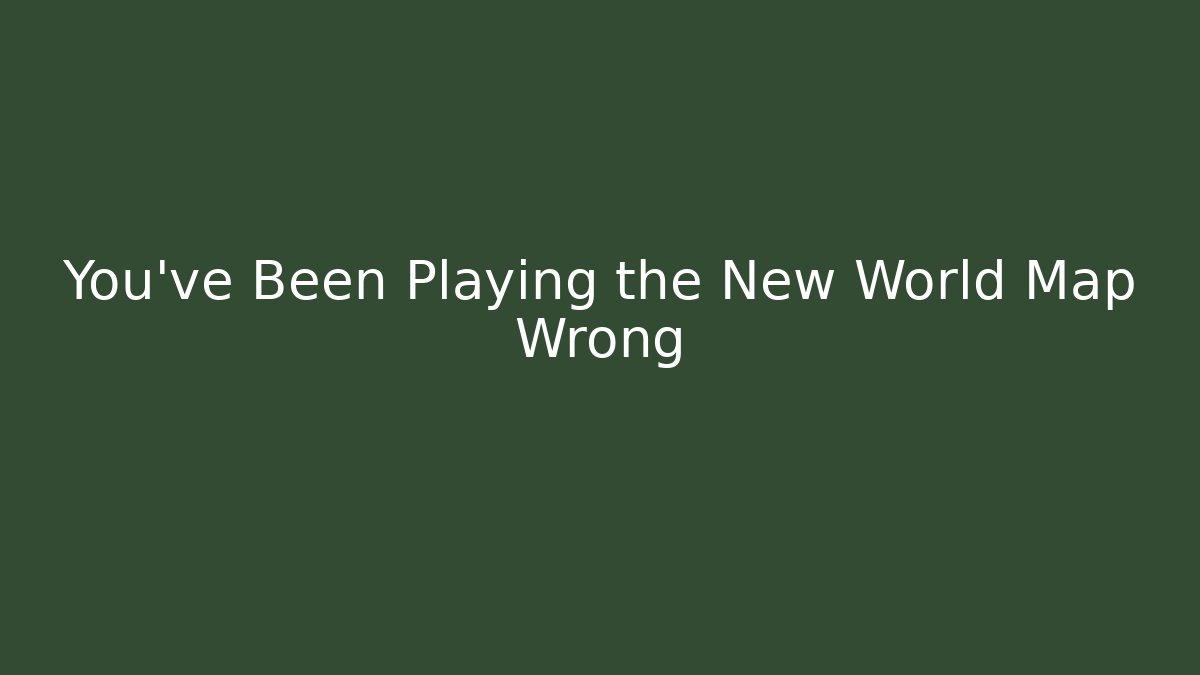 You've Been Playing the New World Map Wrong