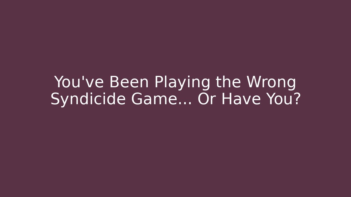 You've Been Playing the Wrong Syndicide Game... Or Have You?