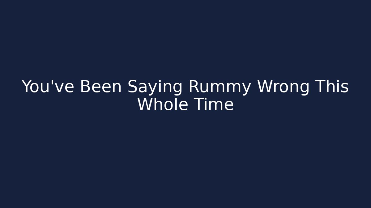 You've Been Saying Rummy Wrong This Whole Time