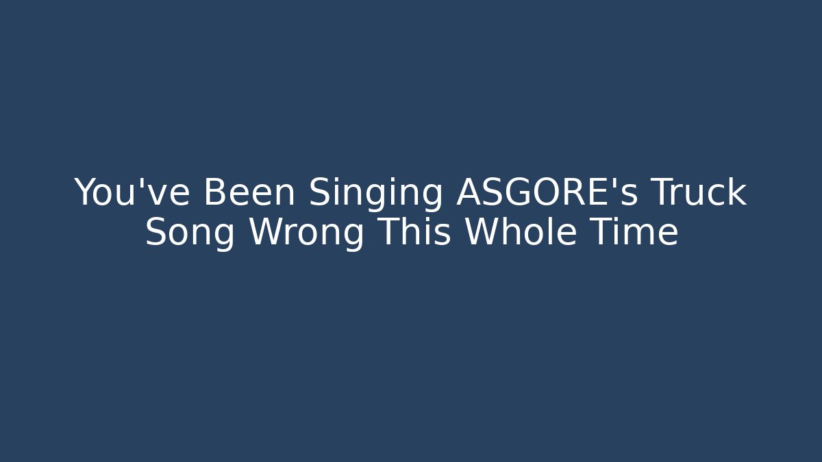 You've Been Singing ASGORE's Truck Song Wrong This Whole Time
