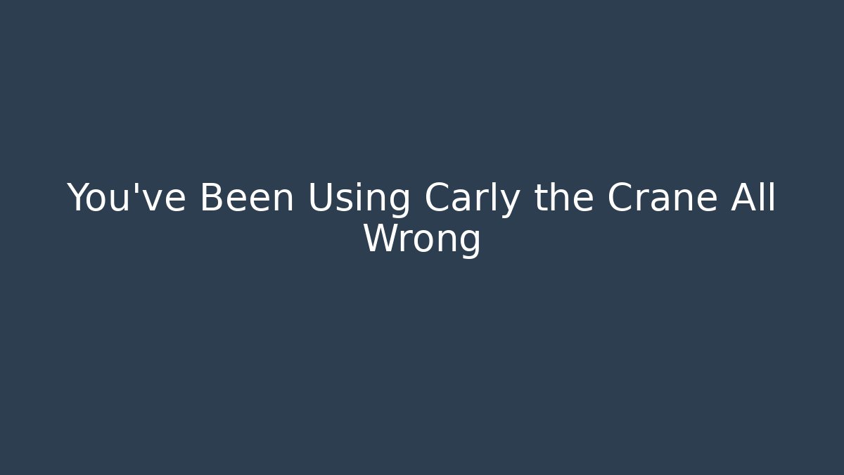 You've Been Using Carly the Crane All Wrong