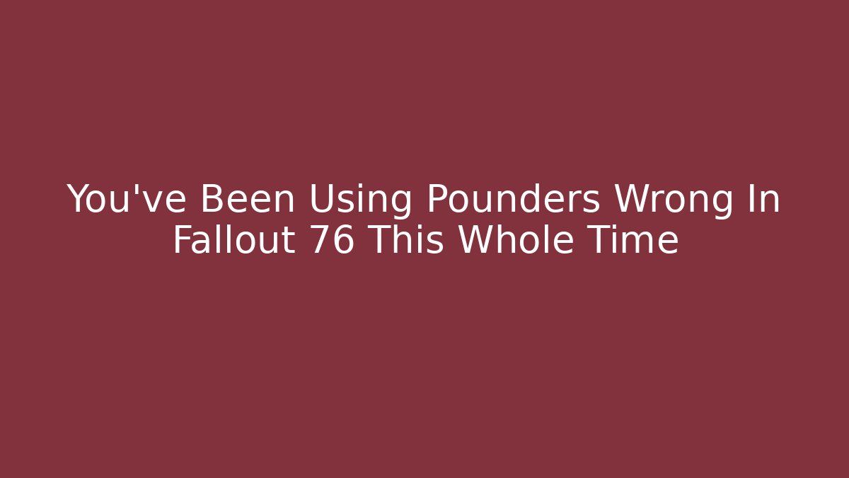 You've Been Using Pounders Wrong In Fallout 76 This Whole Time