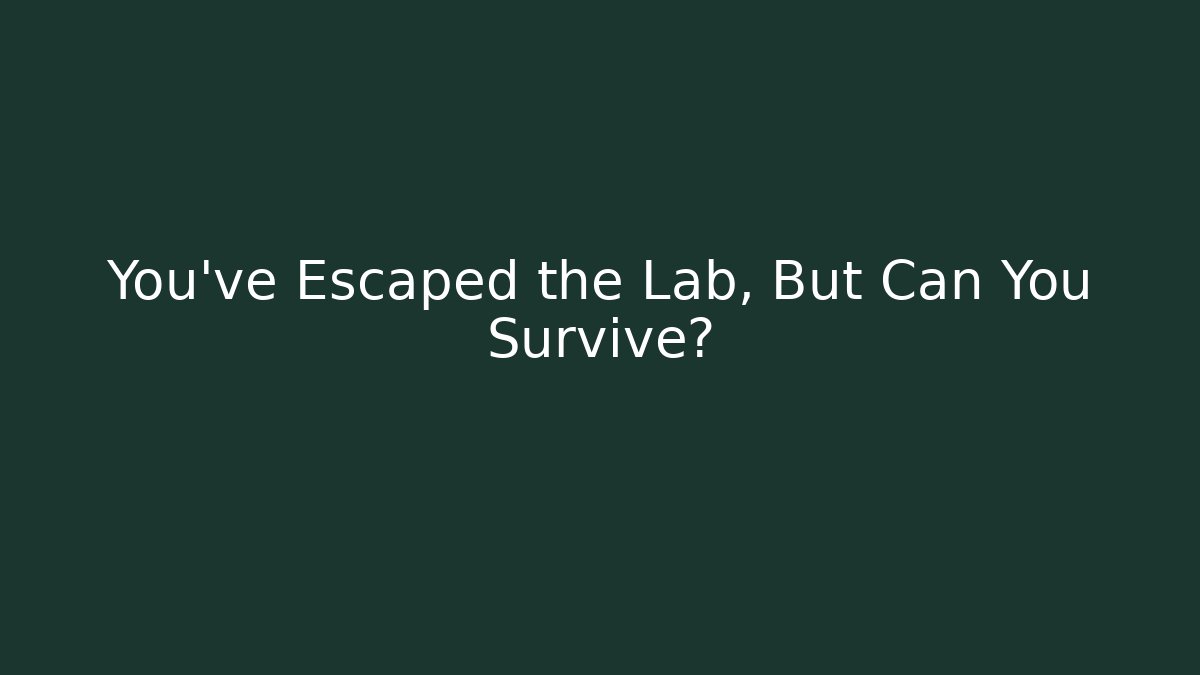 You've Escaped the Lab, But Can You Survive?