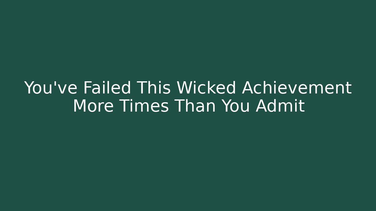 You've Failed This Wicked Achievement More Times Than You Admit