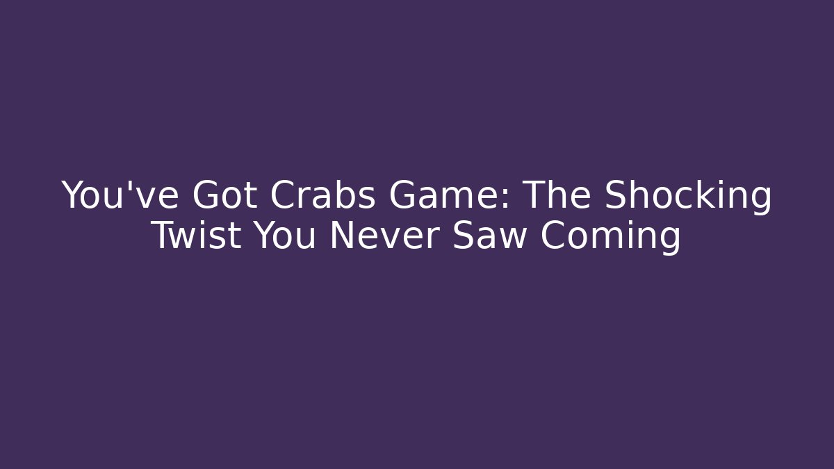 You've Got Crabs Game: The Shocking Twist You Never Saw Coming