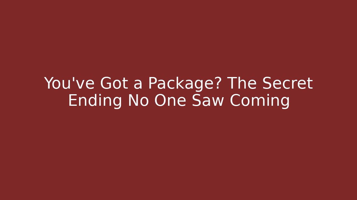 You've Got a Package? The Secret Ending No One Saw Coming