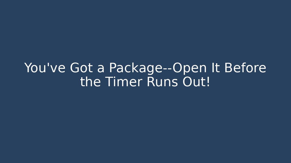 You've Got a Package—Open It Before the Timer Runs Out!