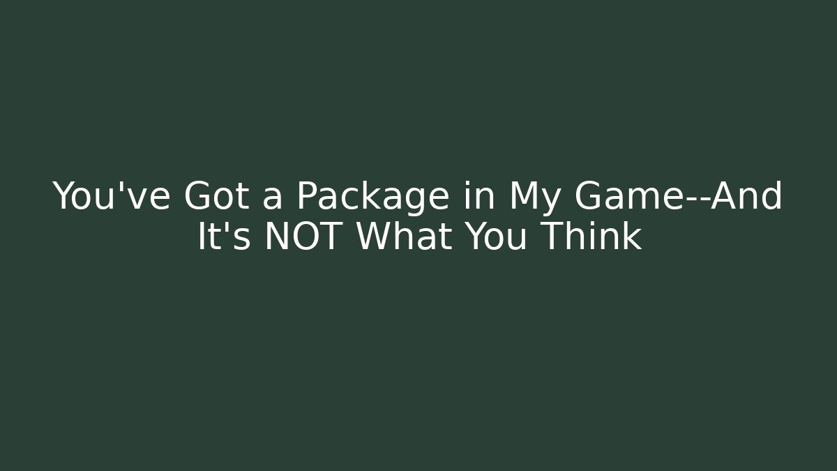 You've Got a Package in My Game—And It's NOT What You Think