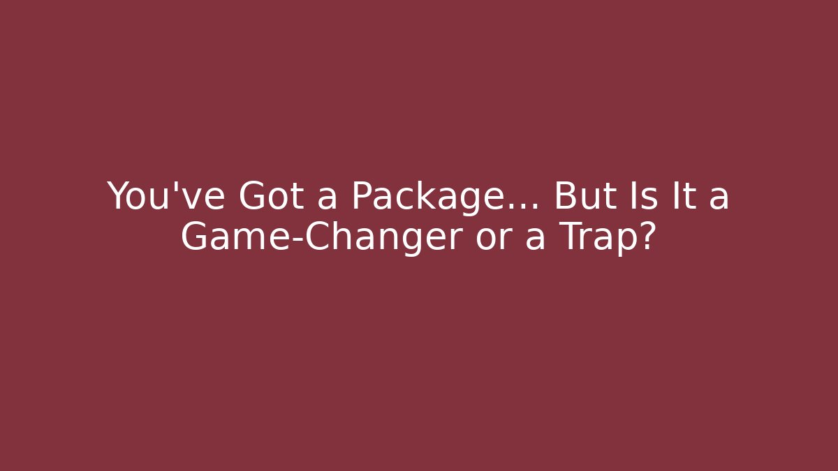 You've Got a Package... But Is It a Game-Changer or a Trap?