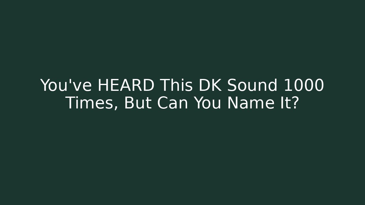 You've HEARD This DK Sound 1000 Times, But Can You Name It?
