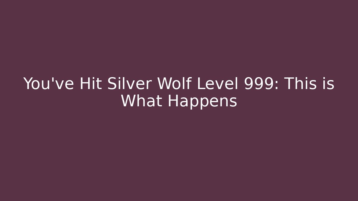 You've Hit Silver Wolf Level 999: This is What Happens