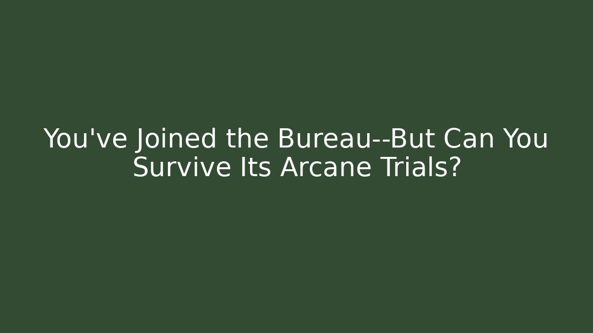 You've Joined the Bureau—But Can You Survive Its Arcane Trials?