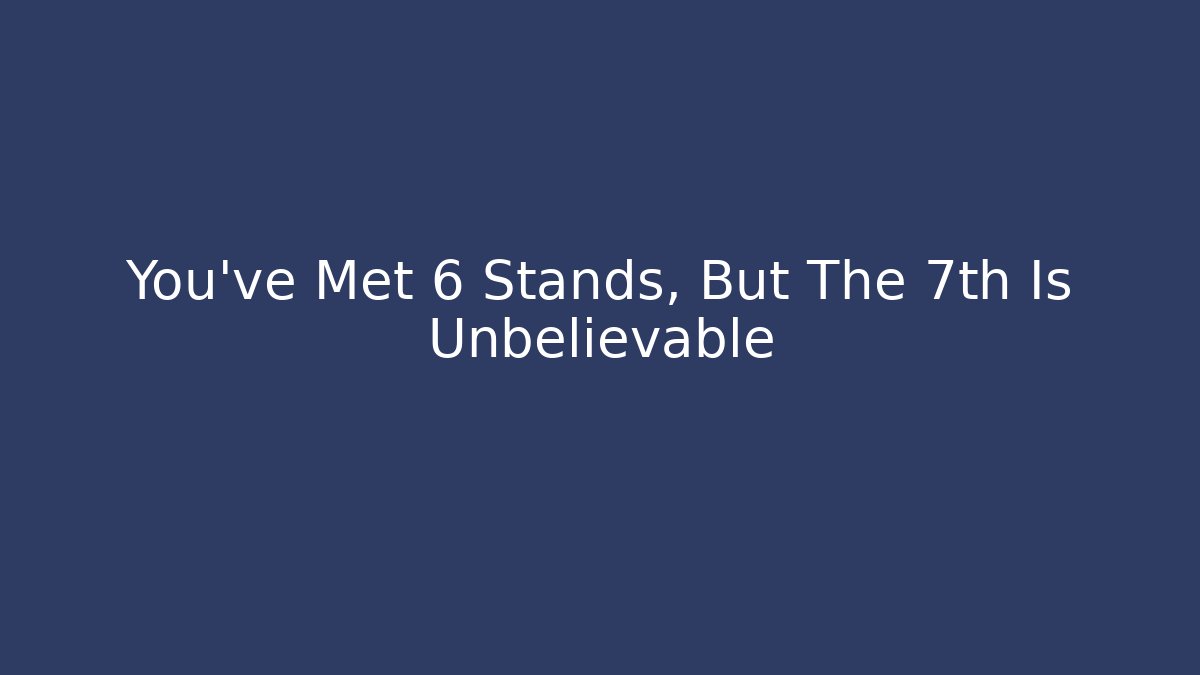 You've Met 6 Stands, But The 7th Is Unbelievable