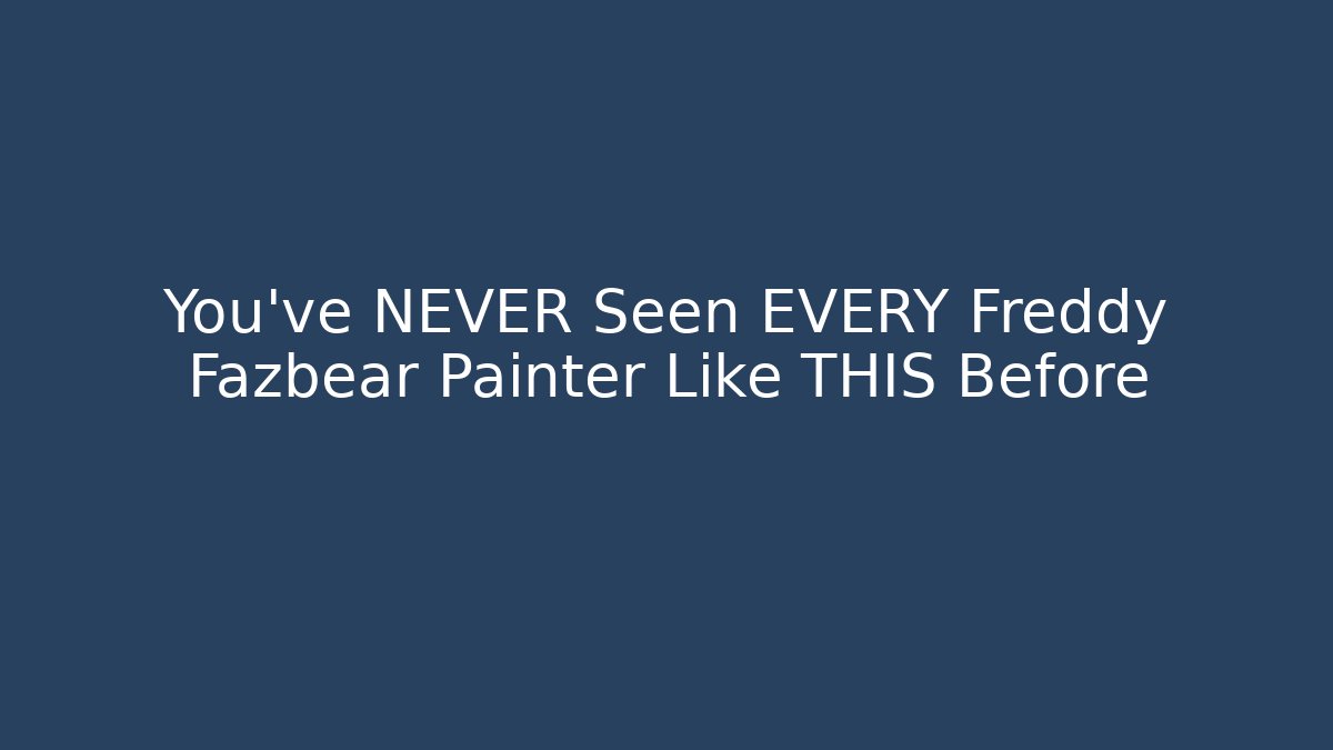 You've NEVER Seen EVERY Freddy Fazbear Painter Like THIS Before