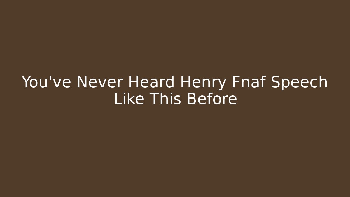 You've Never Heard Henry Fnaf Speech Like This Before