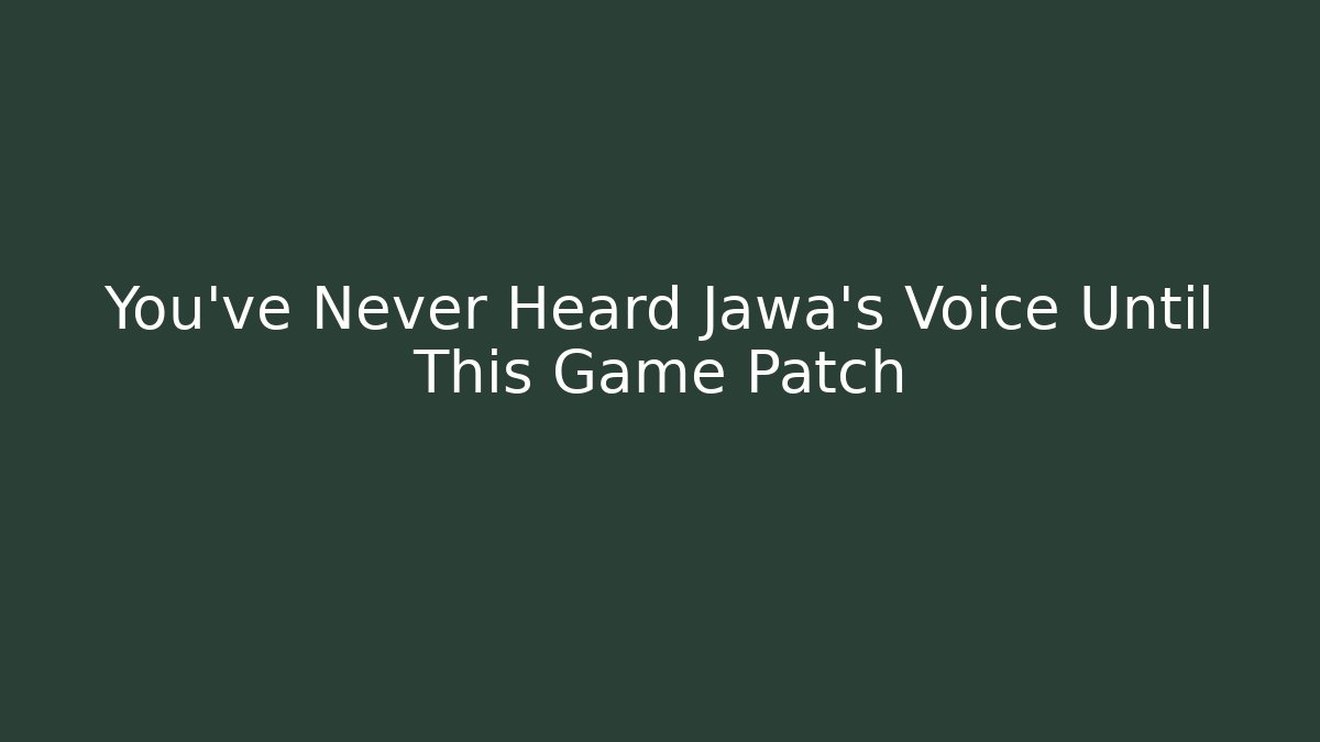 You've Never Heard Jawa's Voice Until This Game Patch