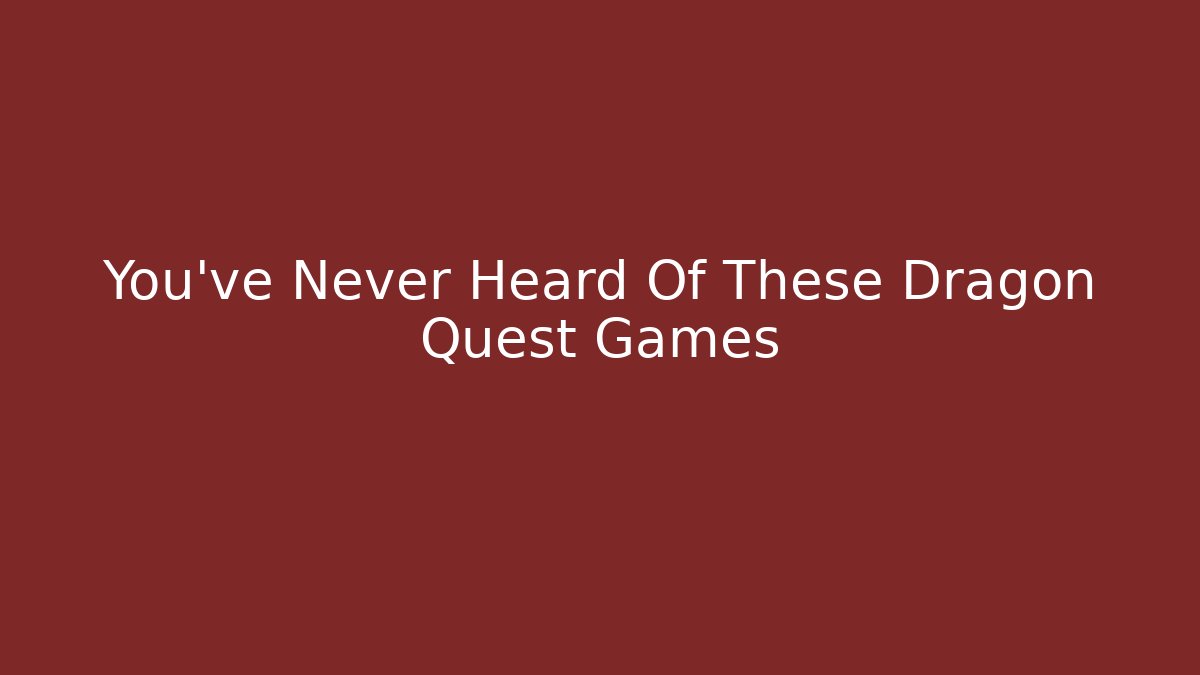 You've Never Heard Of These Dragon Quest Games - Critter Realm