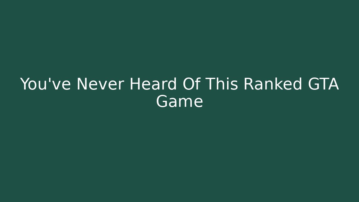 You've Never Heard Of This Ranked GTA Game