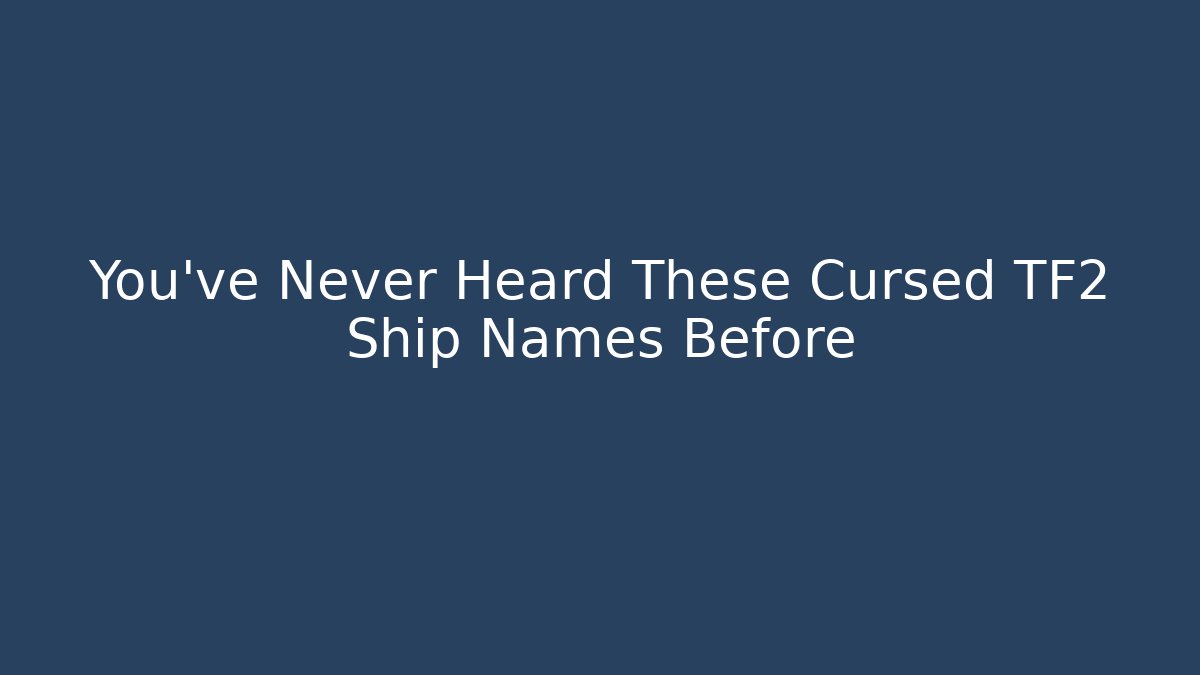 You've Never Heard These Cursed TF2 Ship Names Before