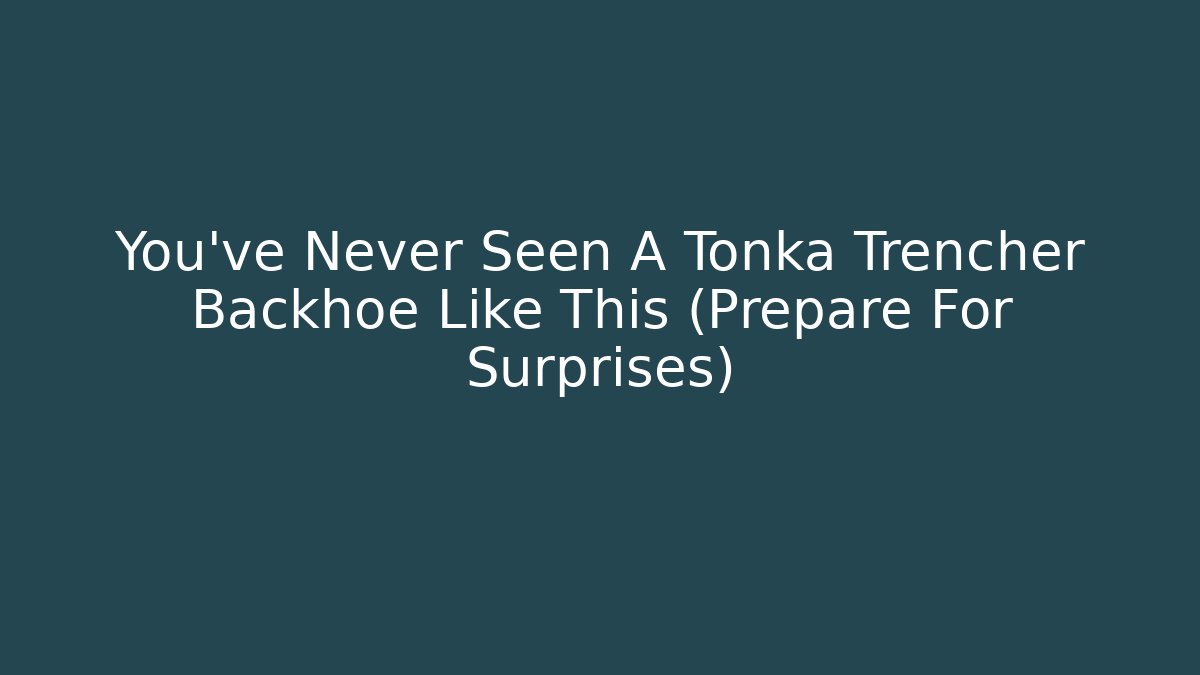 You've Never Seen A Tonka Trencher Backhoe Like This (Prepare For Surprises)