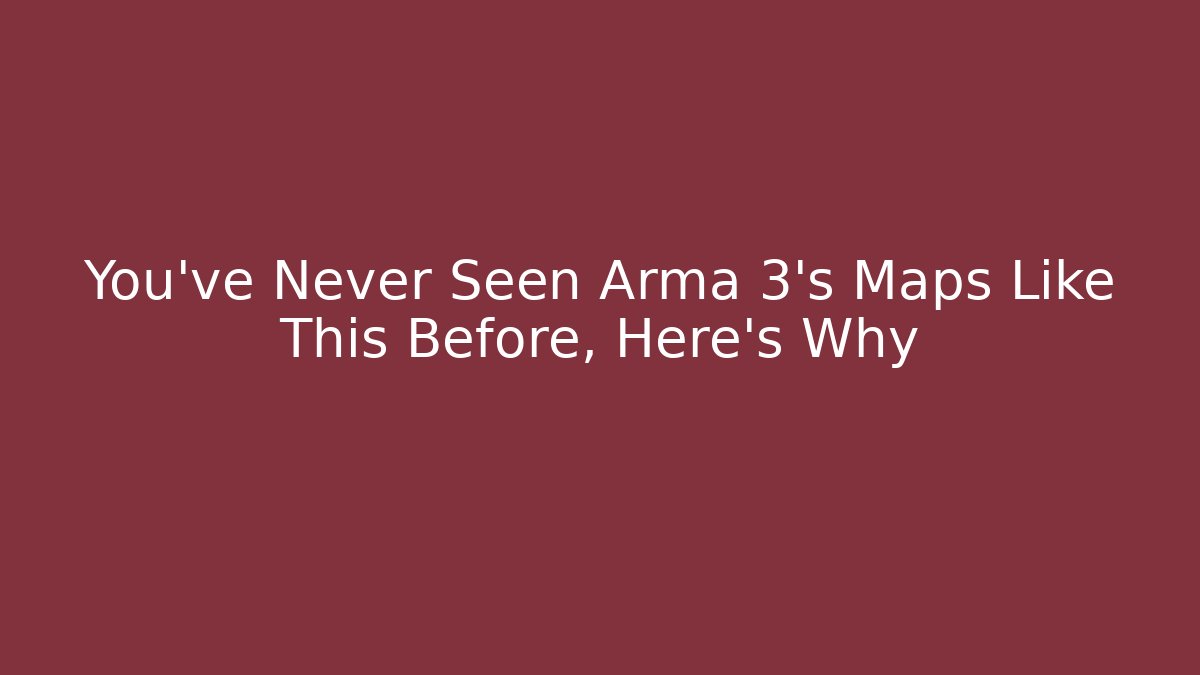 You've Never Seen Arma 3's Maps Like This Before, Here's Why