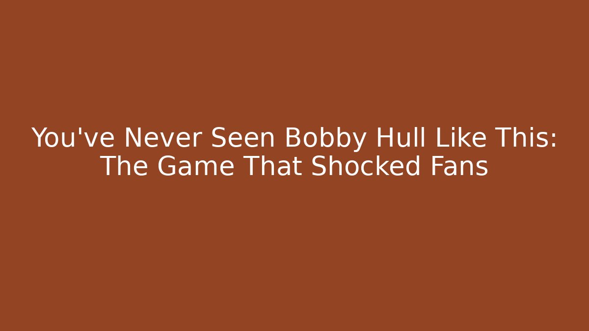 You've Never Seen Bobby Hull Like This: The Game That Shocked Fans