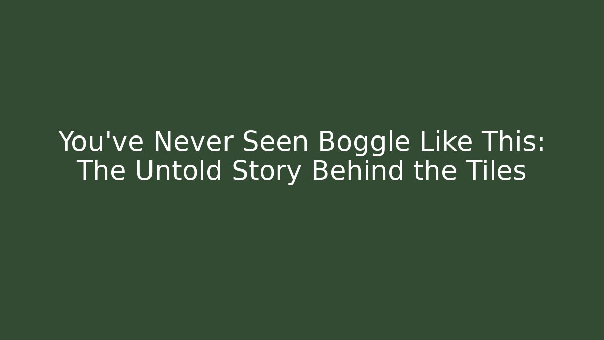 You've Never Seen Boggle Like This: The Untold Story Behind the Tiles