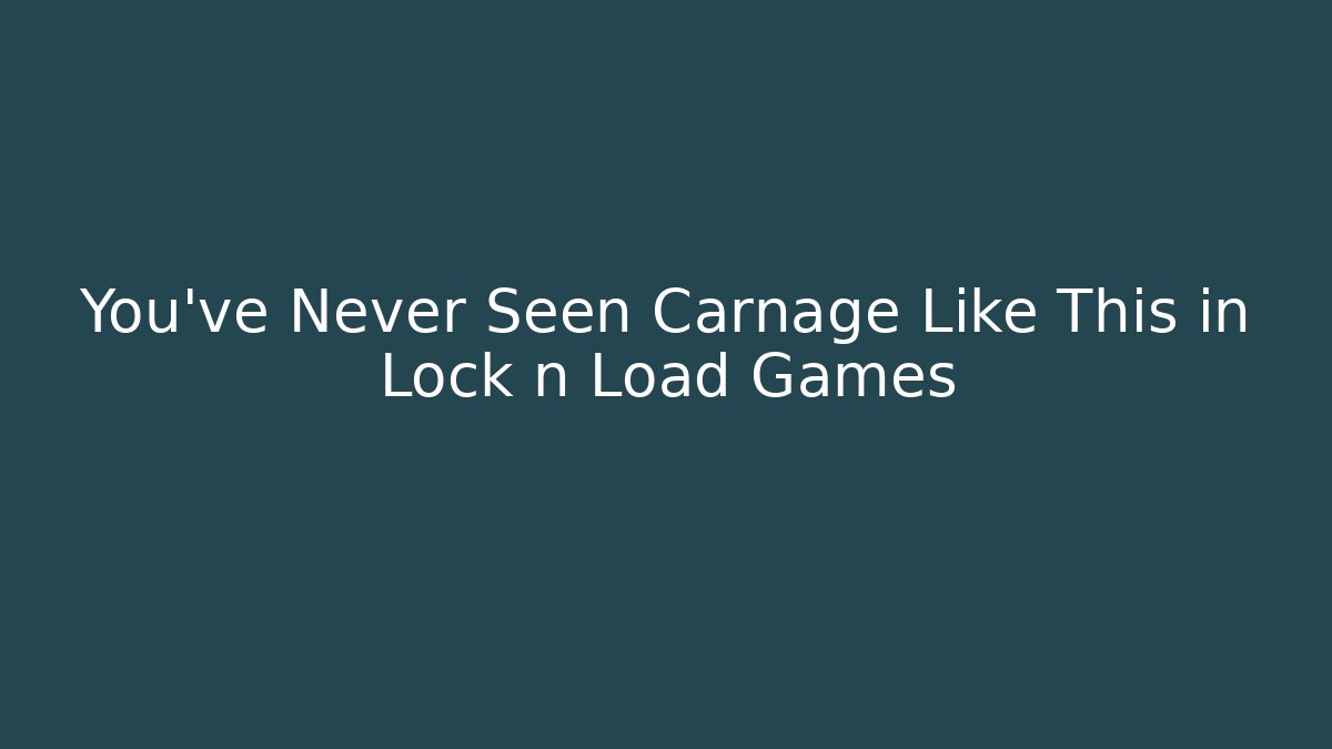 You've Never Seen Carnage Like This in Lock n Load Games