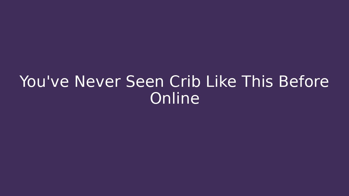 You've Never Seen Crib Like This Before Online