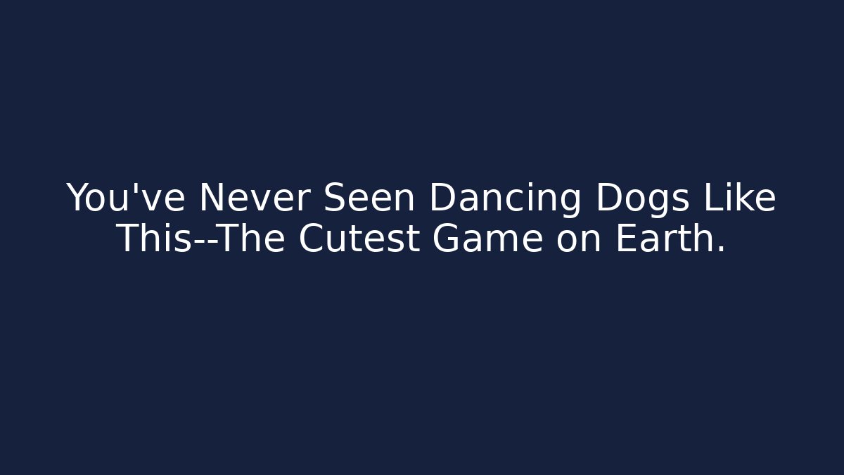 You've Never Seen Dancing Dogs Like This—The Cutest Game on Earth.