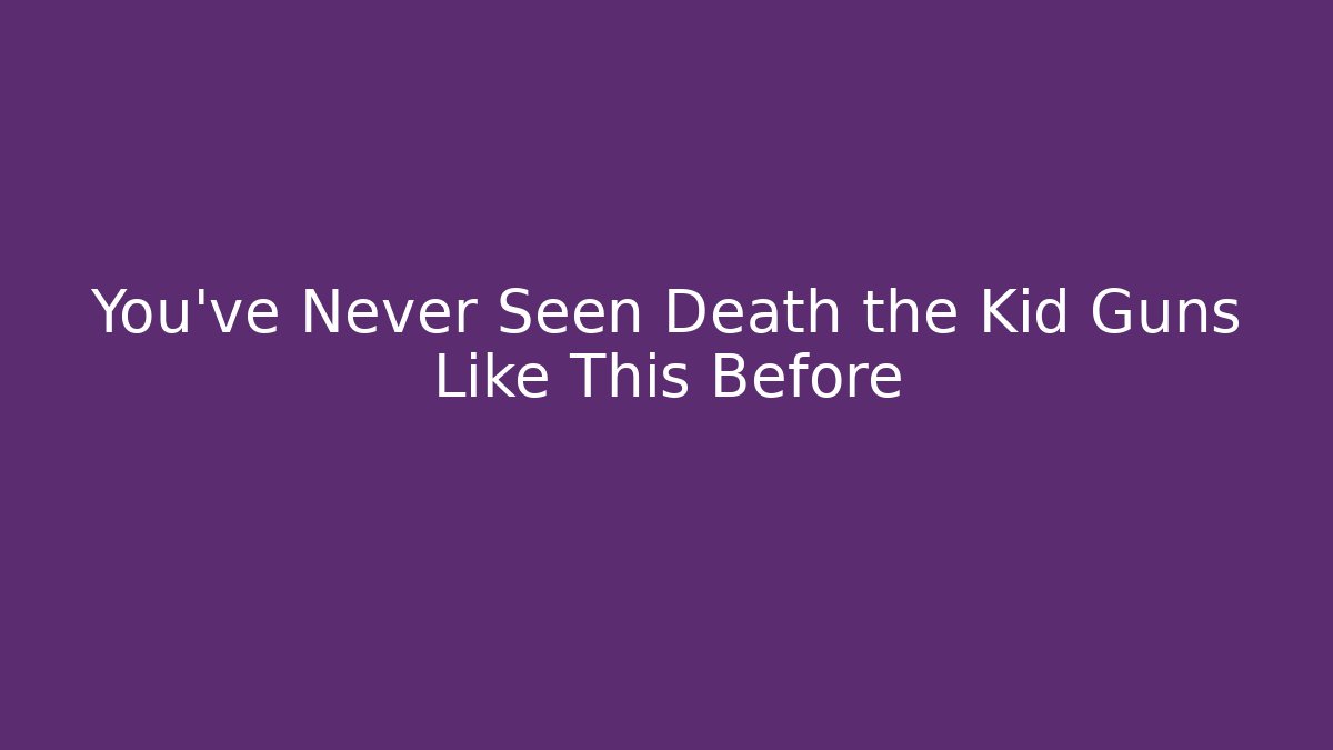 You've Never Seen Death the Kid Guns Like This Before