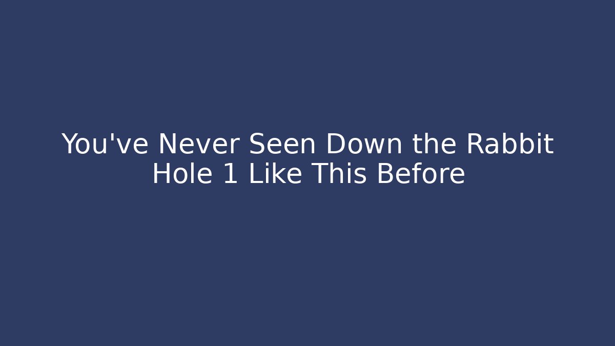 You've Never Seen Down the Rabbit Hole 1 Like This Before