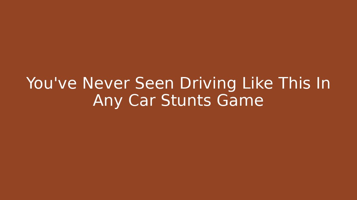 You've Never Seen Driving Like This In Any Car Stunts Game
